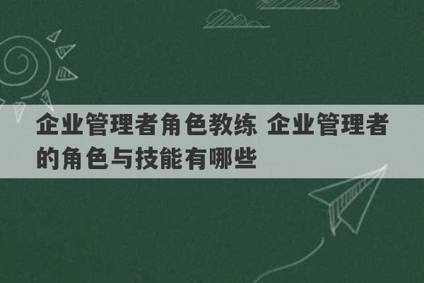 企业管理者角色教练 企业管理者的角色与技能有哪些