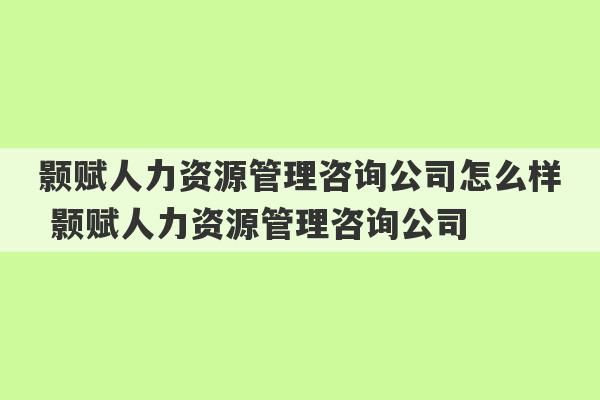 颢赋人力资源管理咨询公司怎么样 颢赋人力资源管理咨询公司