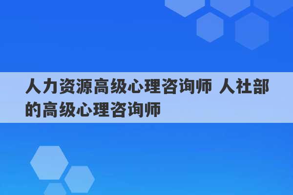 人力资源高级心理咨询师 人社部的高级心理咨询师