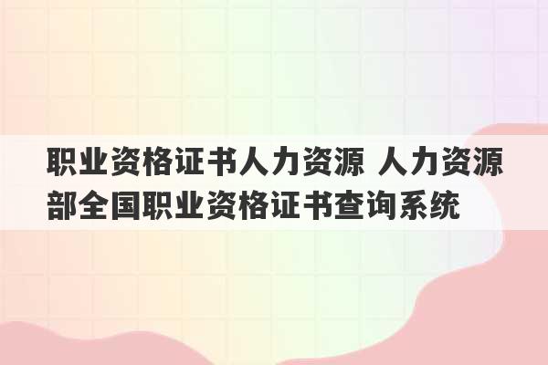 职业资格证书人力资源 人力资源部全国职业资格证书查询系统