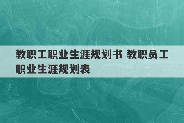 教职工职业生涯规划书 教职员工职业生涯规划表