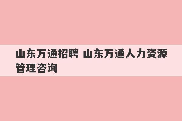 山东万通招聘 山东万通人力资源管理咨询