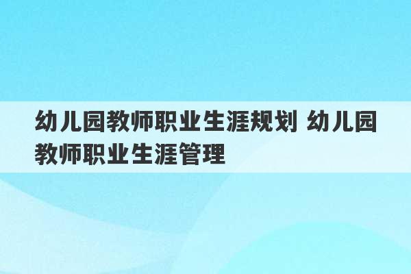 幼儿园教师职业生涯规划 幼儿园教师职业生涯管理