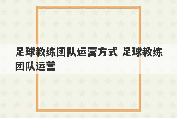 足球教练团队运营方式 足球教练团队运营