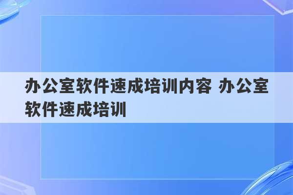 办公室软件速成培训内容 办公室软件速成培训