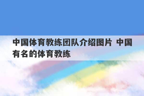 中国体育教练团队介绍图片 中国有名的体育教练