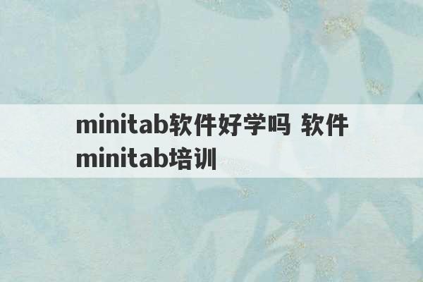 minitab软件好学吗 软件minitab培训