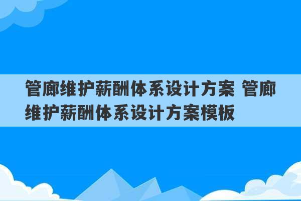 管廊维护薪酬体系设计方案 管廊维护薪酬体系设计方案模板