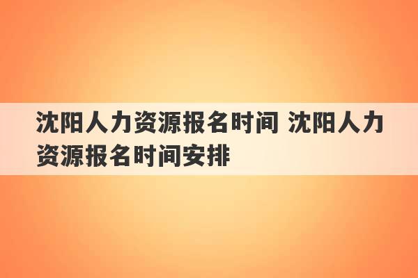 沈阳人力资源报名时间 沈阳人力资源报名时间安排