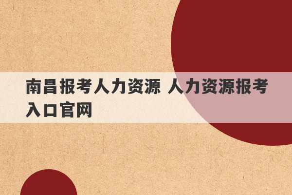 南昌报考人力资源 人力资源报考入口官网