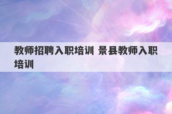 教师招聘入职培训 景县教师入职培训