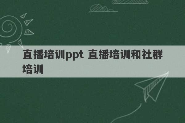 直播培训ppt 直播培训和社群培训