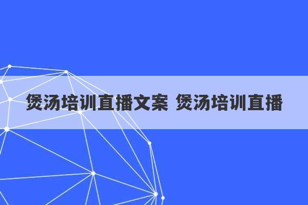 煲汤培训直播文案 煲汤培训直播