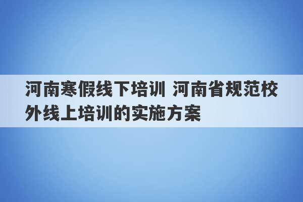 河南寒假线下培训 河南省规范校外线上培训的实施方案