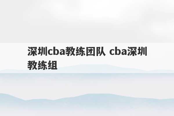 深圳cba教练团队 cba深圳教练组