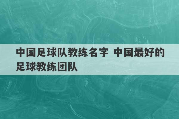 中国足球队教练名字 中国最好的足球教练团队