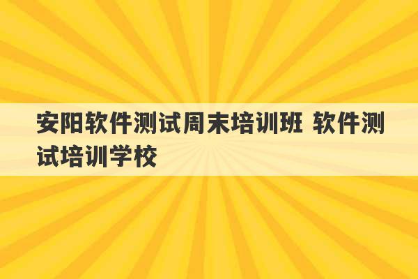 安阳软件测试周末培训班 软件测试培训学校