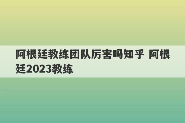 阿根廷教练团队厉害吗知乎 阿根廷2023教练