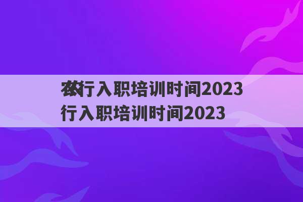 农行入职培训时间2023
 农行入职培训时间2023
