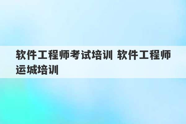 软件工程师考试培训 软件工程师运城培训