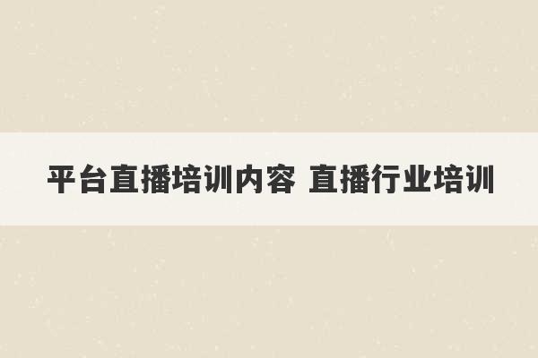 平台直播培训内容 直播行业培训