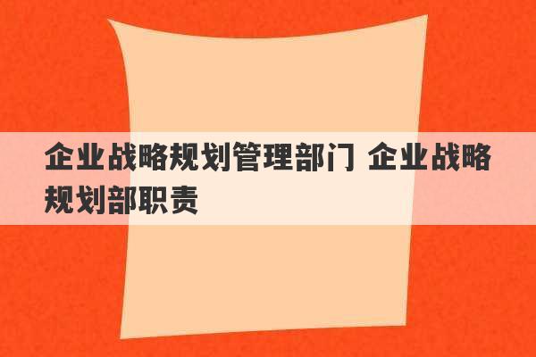 企业战略规划管理部门 企业战略规划部职责