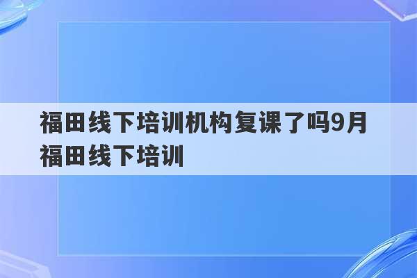 福田线下培训机构复课了吗9月 福田线下培训