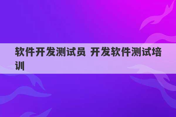 软件开发测试员 开发软件测试培训