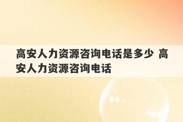 高安人力资源咨询电话是多少 高安人力资源咨询电话