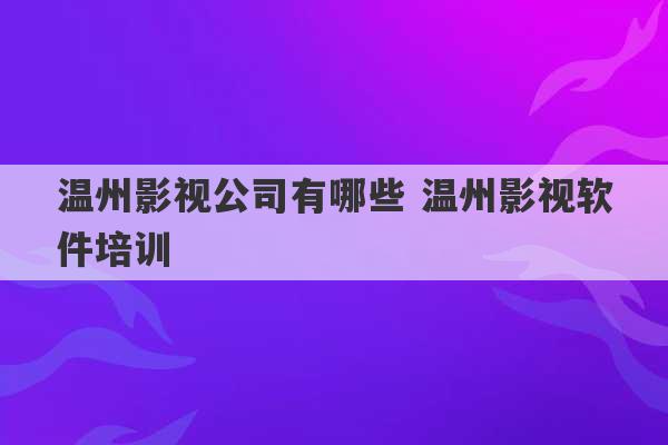 温州影视公司有哪些 温州影视软件培训