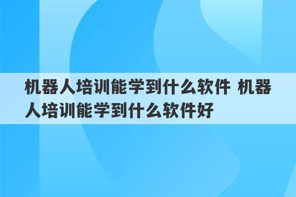 机器人培训能学到什么软件 机器人培训能学到什么软件好