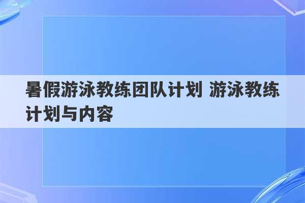 暑假游泳教练团队计划 游泳教练计划与内容