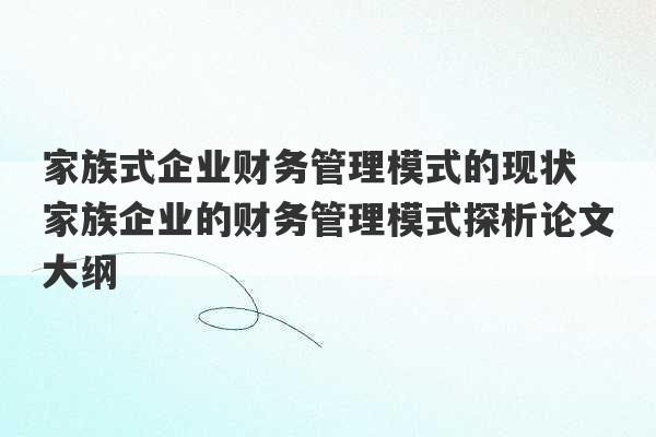 家族式企业财务管理模式的现状 家族企业的财务管理模式探析论文大纲