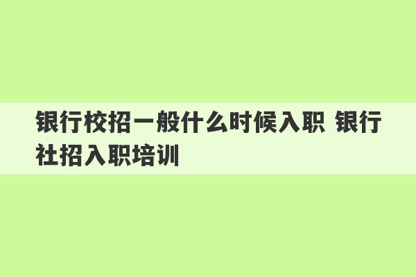 银行校招一般什么时候入职 银行社招入职培训