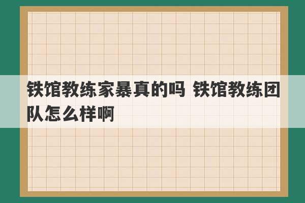 铁馆教练家暴真的吗 铁馆教练团队怎么样啊