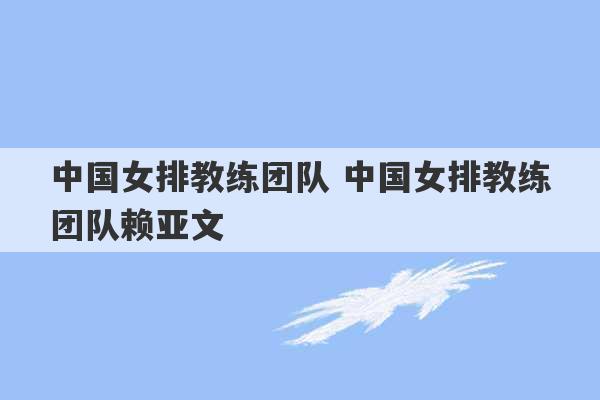 中国女排教练团队 中国女排教练团队赖亚文