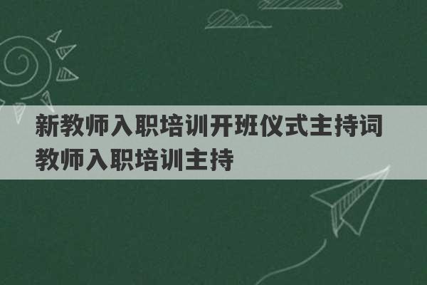 新教师入职培训开班仪式主持词 教师入职培训主持