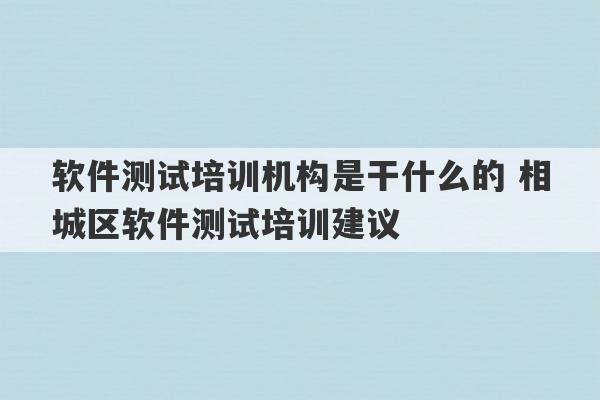 软件测试培训机构是干什么的 相城区软件测试培训建议