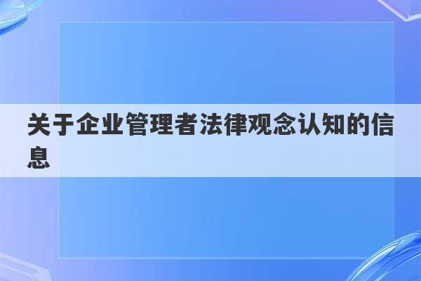 关于企业管理者法律观念认知的信息