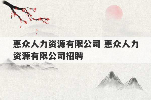 惠众人力资源有限公司 惠众人力资源有限公司招聘