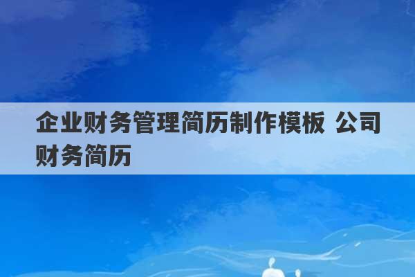 企业财务管理简历制作模板 公司财务简历