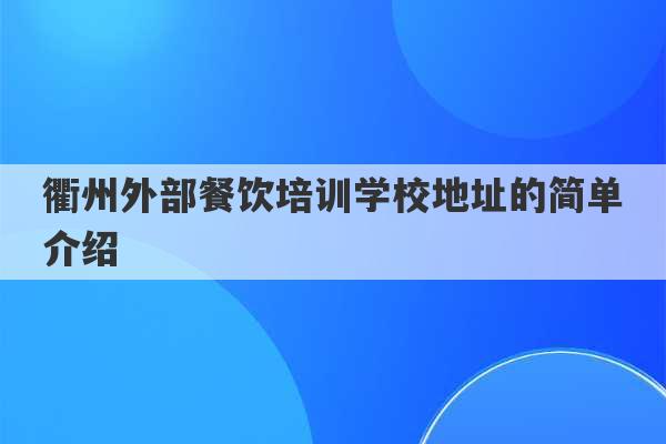 衢州外部餐饮培训学校地址的简单介绍