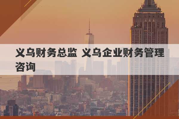 义乌财务总监 义乌企业财务管理咨询