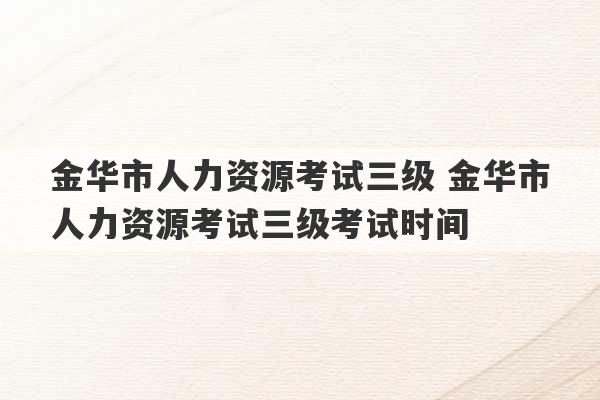 金华市人力资源考试三级 金华市人力资源考试三级考试时间