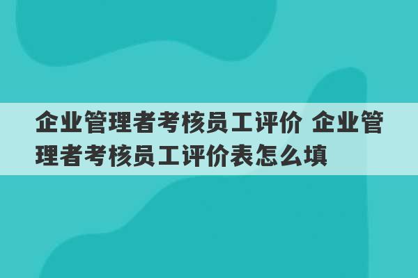 企业管理者考核员工评价 企业管理者考核员工评价表怎么填