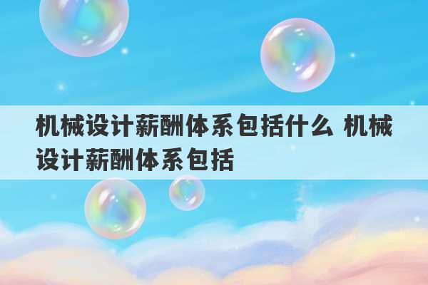 机械设计薪酬体系包括什么 机械设计薪酬体系包括