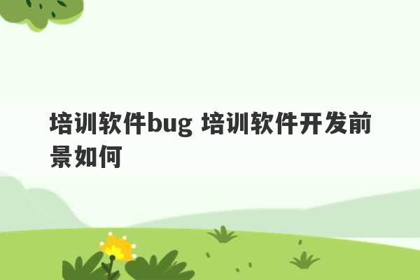 培训软件bug 培训软件开发前景如何