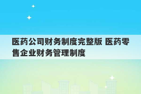 医药公司财务制度完整版 医药零售企业财务管理制度