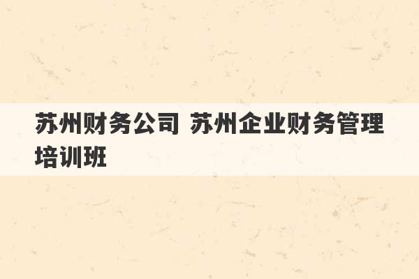 苏州财务公司 苏州企业财务管理培训班