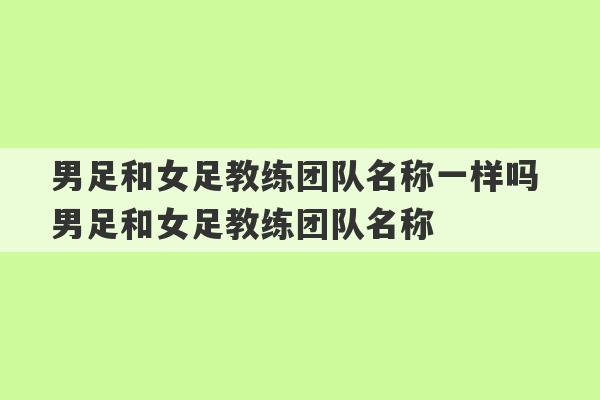 男足和女足教练团队名称一样吗 男足和女足教练团队名称